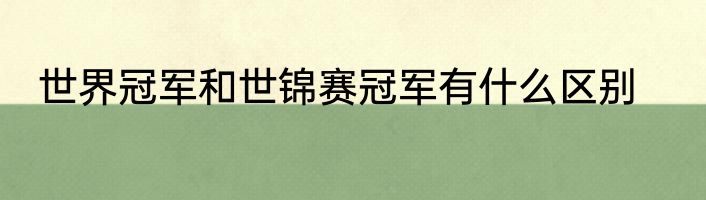 世界冠军和世锦赛冠军有什么区别