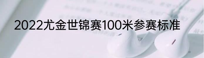 2022尤金世锦赛100米参赛标准