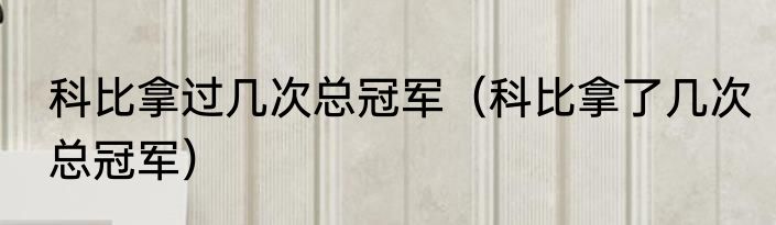 科比拿过几次总冠军（科比拿了几次总冠军）