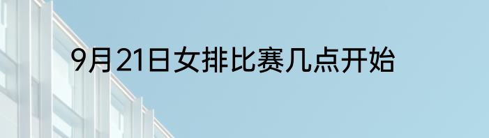 9月21日女排比赛几点开始