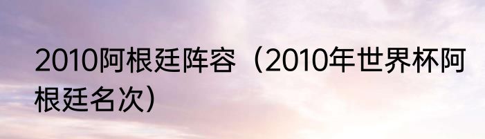2010阿根廷阵容（2010年世界杯阿根廷名次）