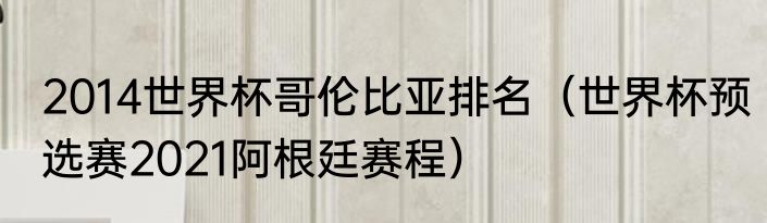 2014世界杯哥伦比亚排名（世界杯预选赛2021阿根廷赛程）