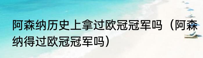 阿森纳历史上拿过欧冠冠军吗（阿森纳得过欧冠冠军吗）