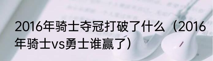 2016年骑士夺冠打破了什么（2016年骑士vs勇士谁赢了）