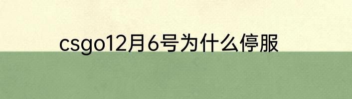 csgo12月6号为什么停服