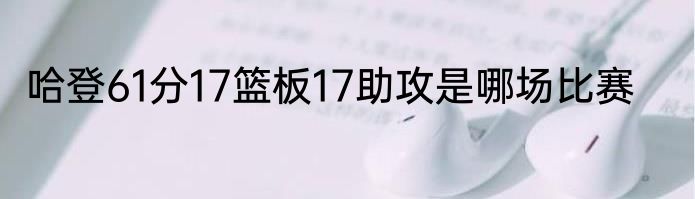 哈登61分17篮板17助攻是哪场比赛