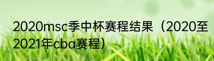 2020msc季中杯赛程结果（2020至2021年cba赛程）