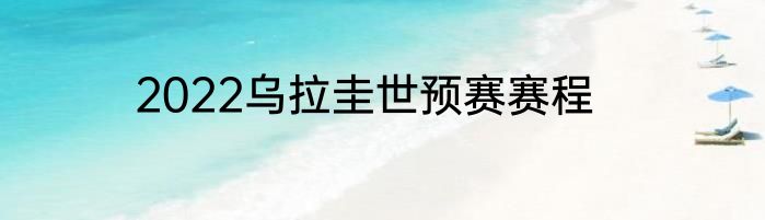 2022乌拉圭世预赛赛程