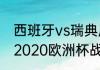 西班牙vs瑞典历史交战记录（西班牙2020欧洲杯战绩）