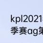 kpl2021春季赛ag第几（kpl2021春季赛ag第几）