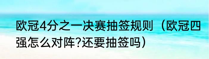 欧冠4分之一决赛抽签规则（欧冠四强怎么对阵?还要抽签吗）