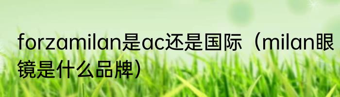 forzamilan是ac还是国际（milan眼镜是什么品牌）