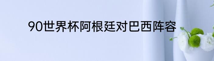 90世界杯阿根廷对巴西阵容