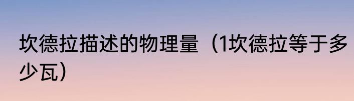 坎德拉描述的物理量（1坎德拉等于多少瓦）