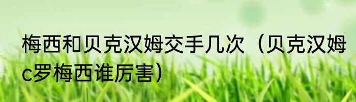 梅西和贝克汉姆交手几次（贝克汉姆c罗梅西谁厉害）