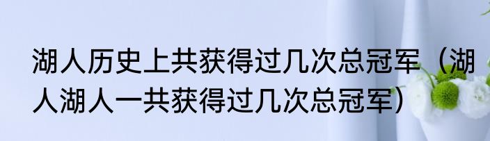 湖人历史上共获得过几次总冠军（湖人湖人一共获得过几次总冠军）
