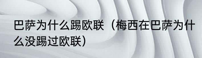 巴萨为什么踢欧联（梅西在巴萨为什么没踢过欧联）