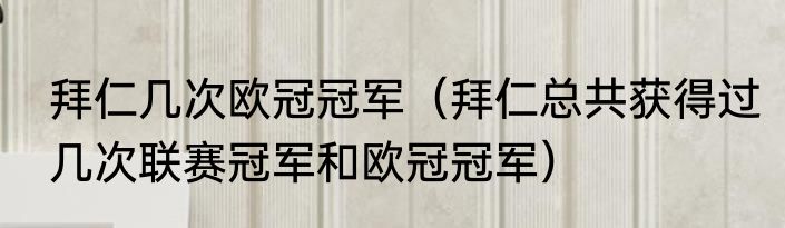 拜仁几次欧冠冠军（拜仁总共获得过几次联赛冠军和欧冠冠军）