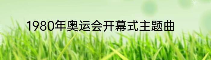 1980年奥运会开幕式主题曲