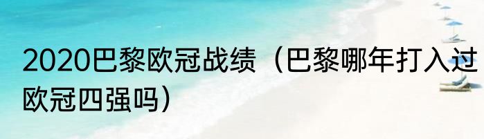 2020巴黎欧冠战绩（巴黎哪年打入过欧冠四强吗）