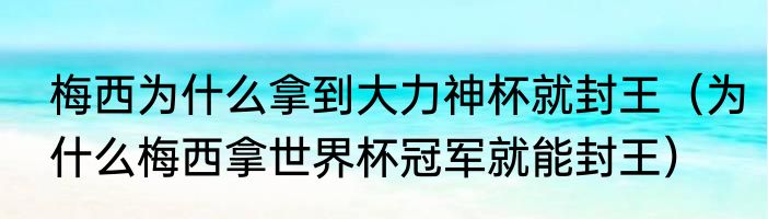 梅西为什么拿到大力神杯就封王（为什么梅西拿世界杯冠军就能封王）