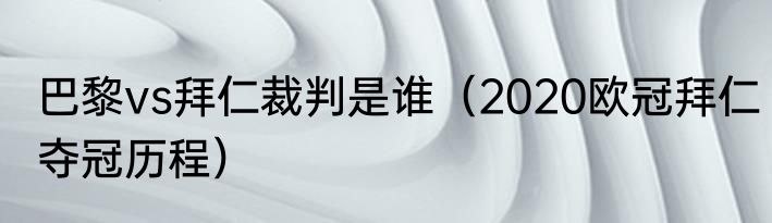 巴黎vs拜仁裁判是谁（2020欧冠拜仁夺冠历程）