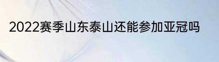 2022赛季山东泰山还能参加亚冠吗