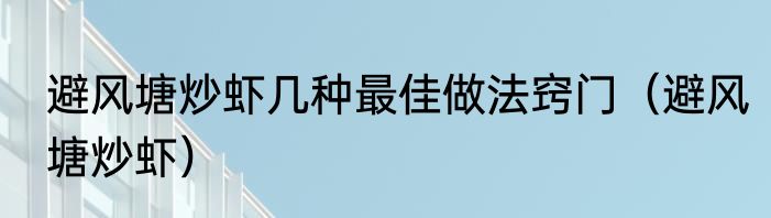 避风塘炒虾几种最佳做法窍门（避风塘炒虾）