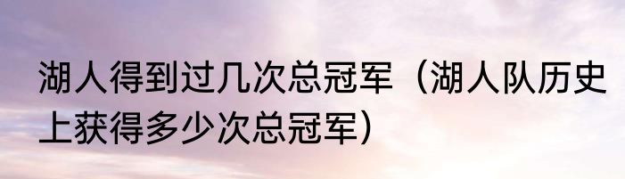 湖人得到过几次总冠军（湖人队历史上获得多少次总冠军）