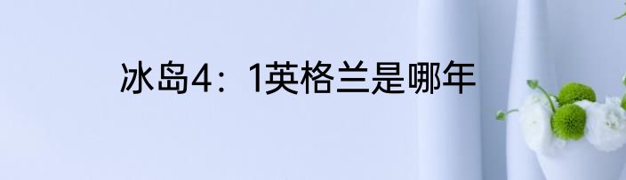 冰岛4：1英格兰是哪年