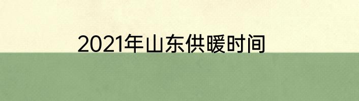 2021年山东供暖时间