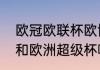 欧冠欧联杯欧协杯有什么区别（欧冠和欧洲超级杯哪个含金量）