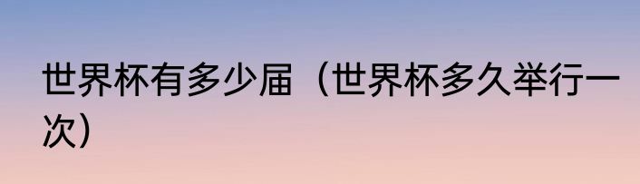 世界杯有多少届（世界杯多久举行一次）