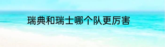 瑞典和瑞士哪个队更厉害