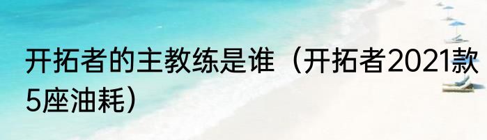 开拓者的主教练是谁（开拓者2021款5座油耗）