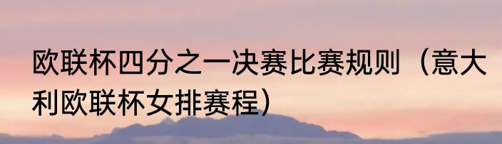 欧联杯四分之一决赛比赛规则（意大利欧联杯女排赛程）