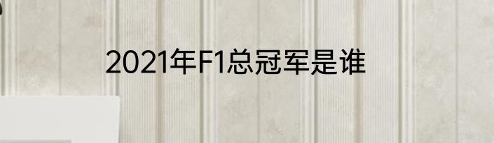 2021年F1总冠军是谁