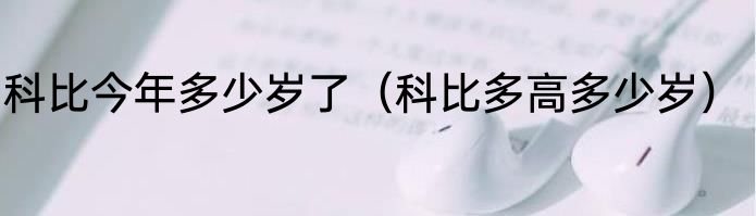 科比今年多少岁了（科比多高多少岁）
