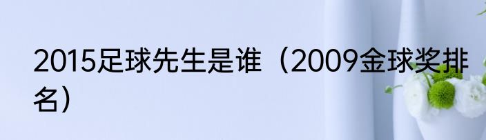 2015足球先生是谁（2009金球奖排名）