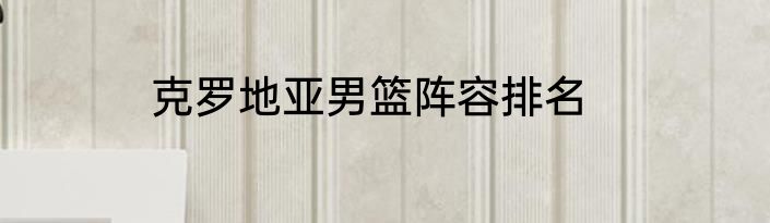 克罗地亚男篮阵容排名