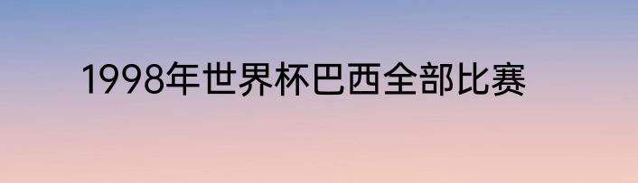1998年世界杯巴西全部比赛