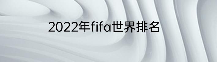 2022年fifa世界排名