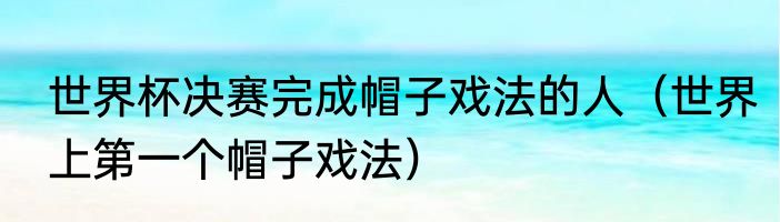 世界杯决赛完成帽子戏法的人（世界上第一个帽子戏法）