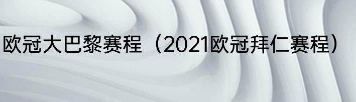欧冠大巴黎赛程（2021欧冠拜仁赛程）