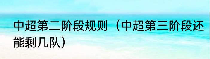 中超第二阶段规则（中超第三阶段还能剩几队）