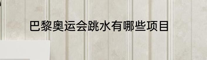 巴黎奥运会跳水有哪些项目