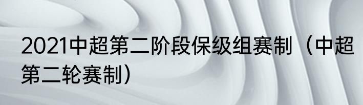 2021中超第二阶段保级组赛制（中超第二轮赛制）