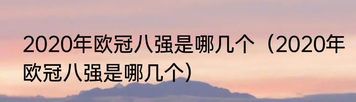 2020年欧冠八强是哪几个（2020年欧冠八强是哪几个）