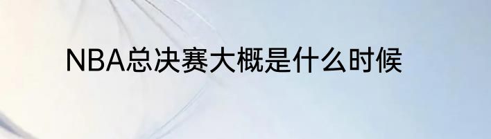 NBA总决赛大概是什么时候