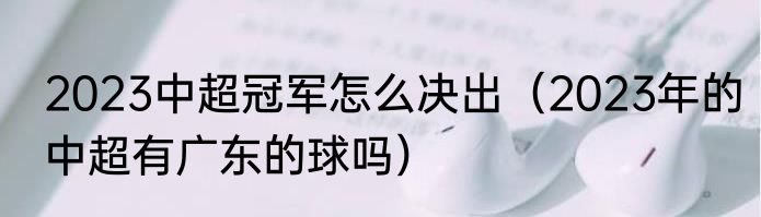 2023中超冠军怎么决出（2023年的中超有广东的球吗）